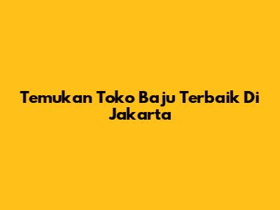 Temukan Toko Baju Terbaik Di Jakarta