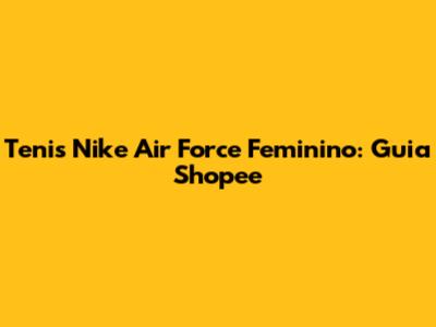 Tenis Nike Air Force Feminino: Guia Shopee