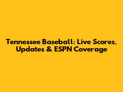 Tennessee Baseball: Live Scores, Updates & ESPN Coverage