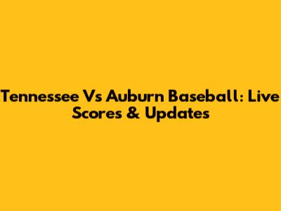 Tennessee Vs Auburn Baseball: Live Scores & Updates