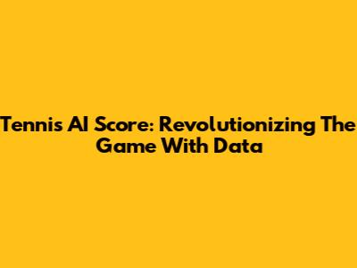 Tennis AI Score: Revolutionizing The Game With Data