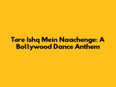 Tere Ishq Mein Naachenge: A Bollywood Dance Anthem