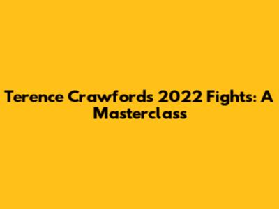 Terence Crawford's 2022 Fights: A Masterclass