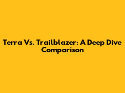 Terra Vs. Trailblazer: A Deep Dive Comparison