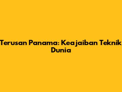 Terusan Panama: Keajaiban Teknik Dunia