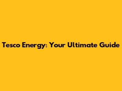 Tesco Energy: Your Ultimate Guide
