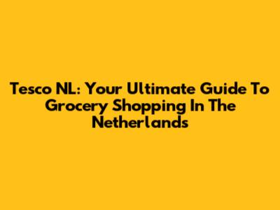Tesco NL: Your Ultimate Guide To Grocery Shopping In The Netherlands