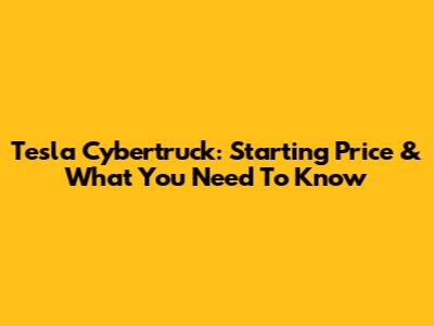 Tesla Cybertruck: Starting Price & What You Need To Know