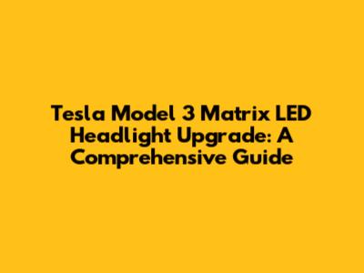 Tesla Model 3 Matrix LED Headlight Upgrade: A Comprehensive Guide