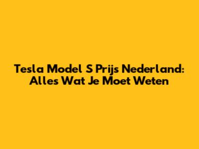 Tesla Model S Prijs Nederland: Alles Wat Je Moet Weten