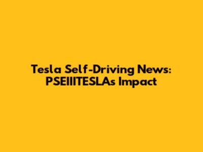 Tesla Self-Driving News: PSEIIITESLA's Impact