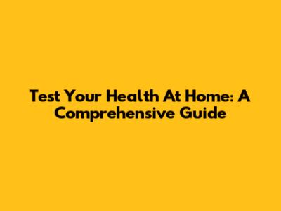 Test Your Health At Home: A Comprehensive Guide