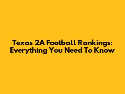 Texas 2A Football Rankings: Everything You Need To Know