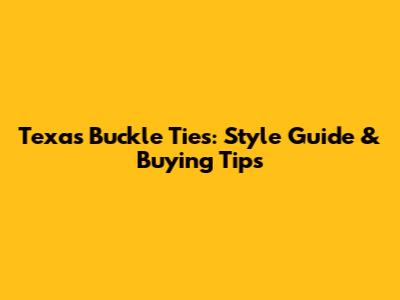 Texas Buckle Ties: Style Guide & Buying Tips
