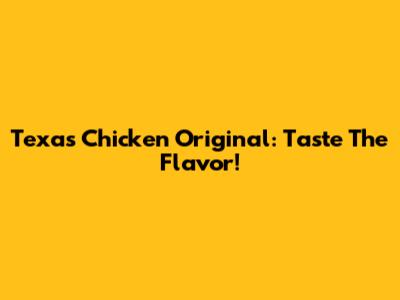 Texas Chicken Original: Taste The Flavor!