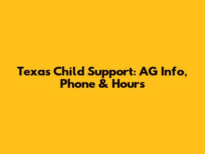 Texas Child Support: AG Info, Phone & Hours
