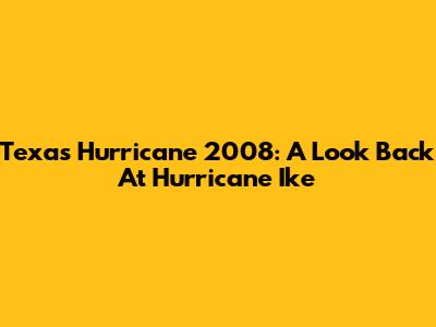 Texas Hurricane 2008: A Look Back At Hurricane Ike