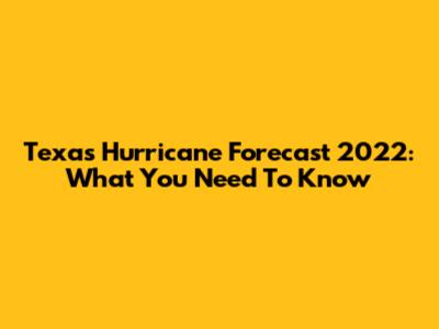 Texas Hurricane Forecast 2022: What You Need To Know