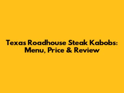 Texas Roadhouse Steak Kabobs: Menu, Price & Review