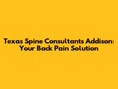 Texas Spine Consultants Addison: Your Back Pain Solution