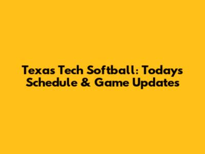 Texas Tech Softball: Today's Schedule & Game Updates