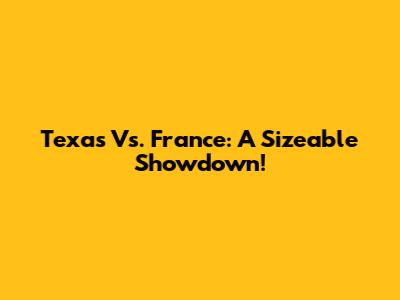 Texas Vs. France: A Sizeable Showdown!