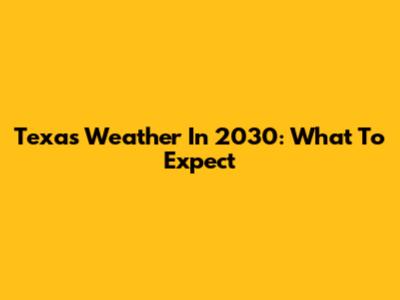 Texas Weather In 2030: What To Expect