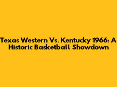 Texas Western Vs. Kentucky 1966: A Historic Basketball Showdown