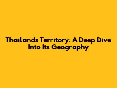 Thailand's Territory: A Deep Dive Into Its Geography