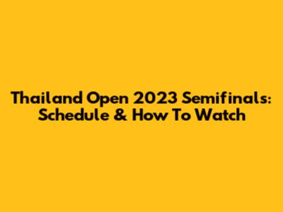 Thailand Open 2023 Semifinals: Schedule & How To Watch