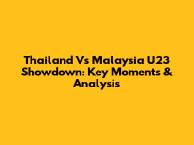 Thailand Vs Malaysia U23 Showdown: Key Moments & Analysis