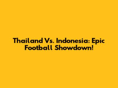 Thailand Vs. Indonesia: Epic Football Showdown!
