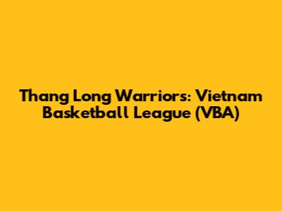 Thang Long Warriors: Vietnam Basketball League (VBA)