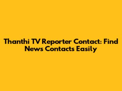 Thanthi TV Reporter Contact: Find News Contacts Easily