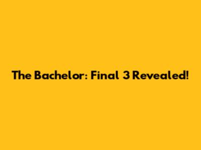 The Bachelor: Final 3 Revealed!
