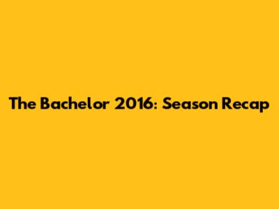 The Bachelor 2016: Season Recap