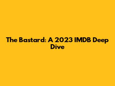 The Bastard: A 2023 IMDB Deep Dive