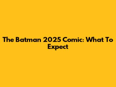 The Batman 2025 Comic: What To Expect