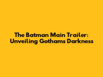 The Batman Main Trailer: Unveiling Gotham's Darkness