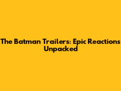 The Batman Trailers: Epic Reactions Unpacked