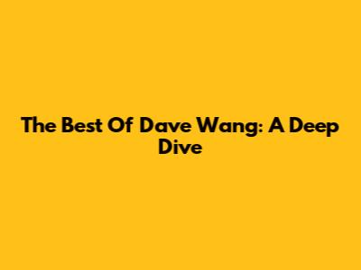The Best Of Dave Wang: A Deep Dive