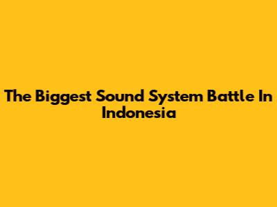 The Biggest Sound System Battle In Indonesia