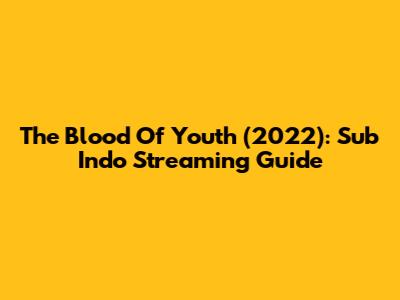 The Blood Of Youth (2022): Sub Indo Streaming Guide