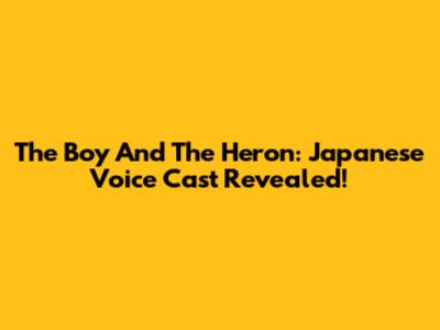 The Boy And The Heron: Japanese Voice Cast Revealed!