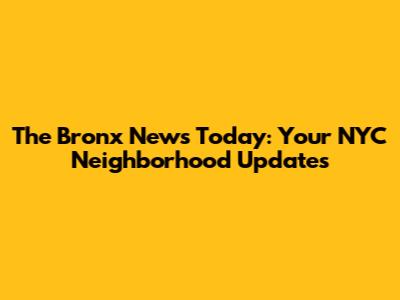 The Bronx News Today: Your NYC Neighborhood Updates