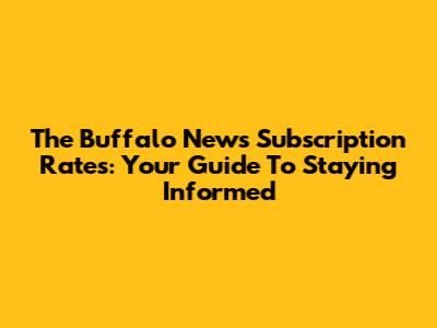 The Buffalo News Subscription Rates: Your Guide To Staying Informed