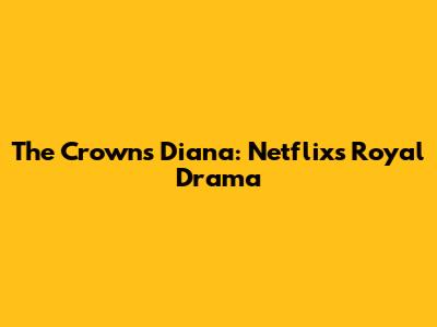 The Crown's Diana: Netflix's Royal Drama