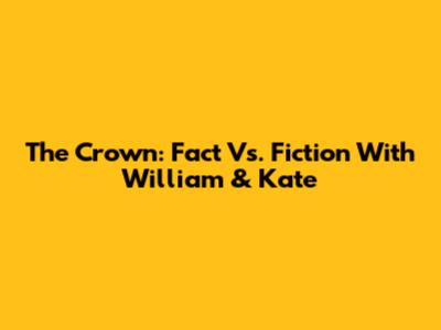 The Crown: Fact Vs. Fiction With William & Kate