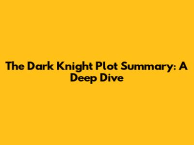 The Dark Knight Plot Summary: A Deep Dive