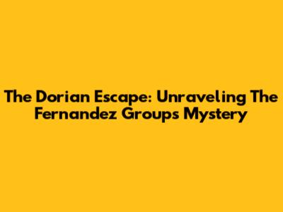 The Dorian Escape: Unraveling The Fernandez Group's Mystery